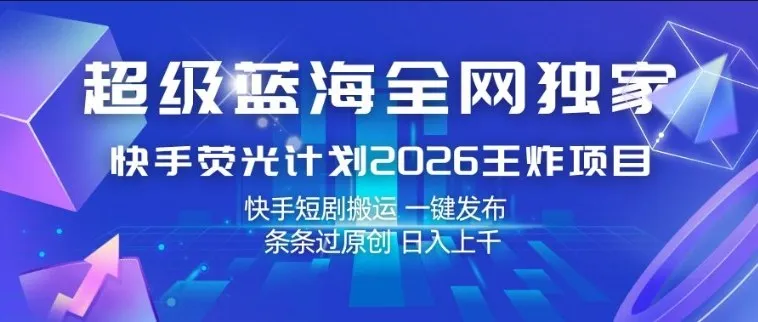 超级蓝海全网独家，快手荧光计划2026王炸项目，日入1k+，快手短剧搬运，一键发布，条条过原创【揭秘】_摸鱼资源网