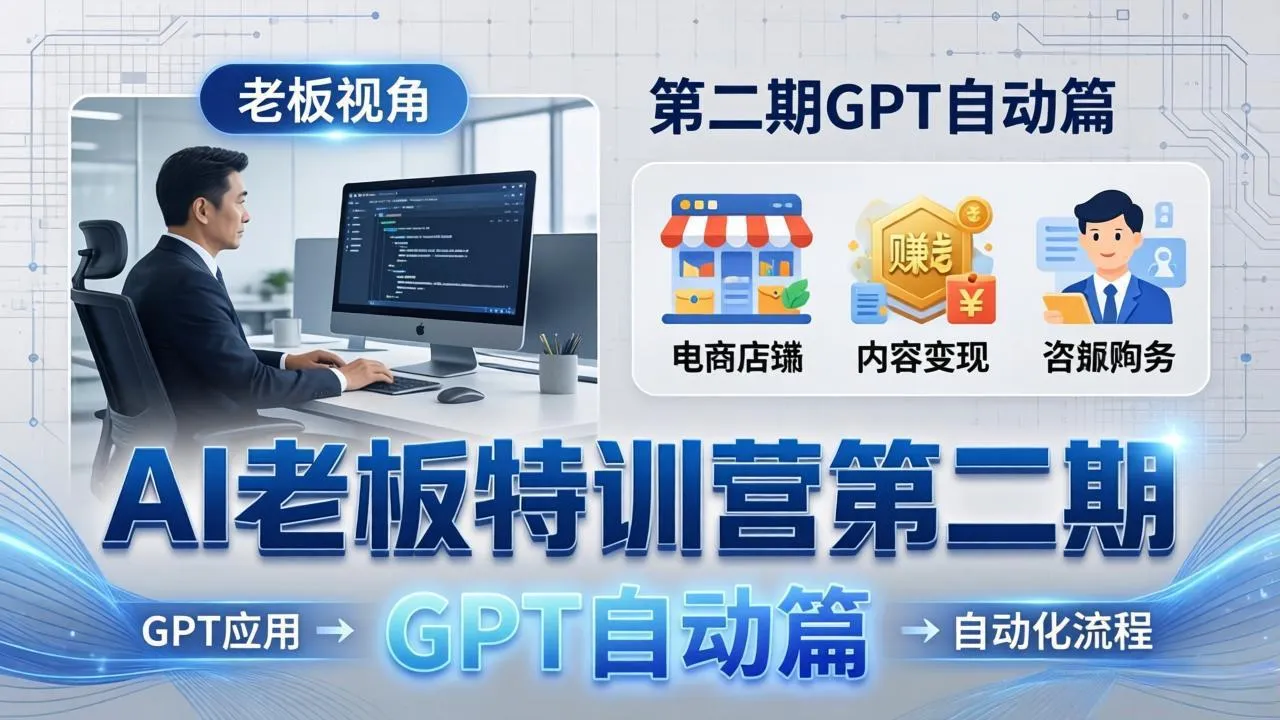 AI老板特训营第二期GPT自动篇：GPT应用+赚钱案例+自动化流程，老板AI降本增效课_摸鱼资源网