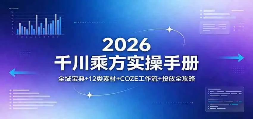 2026千川乘方实操手册：全域宝典+12类素材+COZE工作流+投放全攻略_摸鱼资源网