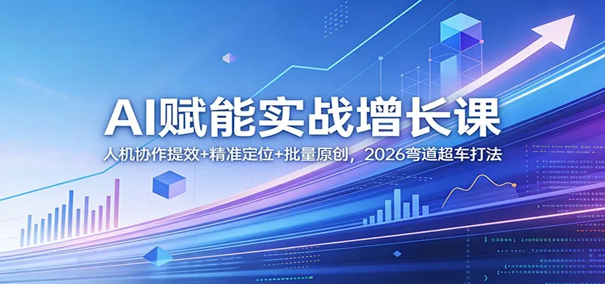 AI赋能实战增长课：人机协作提效+精准定位+批量原创，2026弯道超车打法_摸鱼资源网