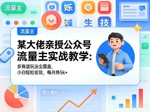 某大佬亲授公众号流量主实战教学：多赛道玩法全覆盖，小白轻松变现，每月多挣5k+_摸鱼资源网