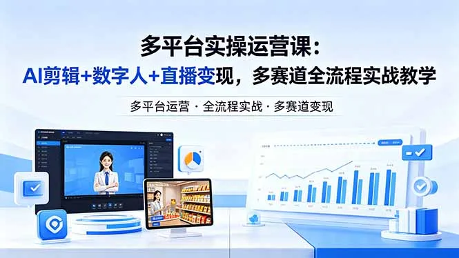 某团队多平台实操运营课-更新26年4月20：AI剪辑+数字人+直播变现，多赛道全流程实战教学_摸鱼资源网