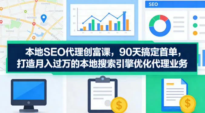 本地SEO代理创富课，90天搞定首单，助您打造月入过W的本地搜索引擎优化代理业务_摸鱼资源网