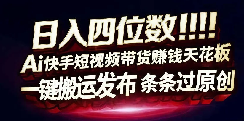 日入4位数快手平台ai全自动带货一刀不剪黑科技搬运一键发布原创【揭秘】_摸鱼资源网