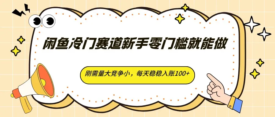 闲鱼冷门赛道新手零门槛就能做，刚需量大竞争小，每天稳稳入账100+_摸鱼资源网