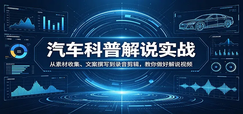 汽车科普解说实战：从素材收集、文案撰写到录音剪辑，教你做好解说视频_摸鱼资源网