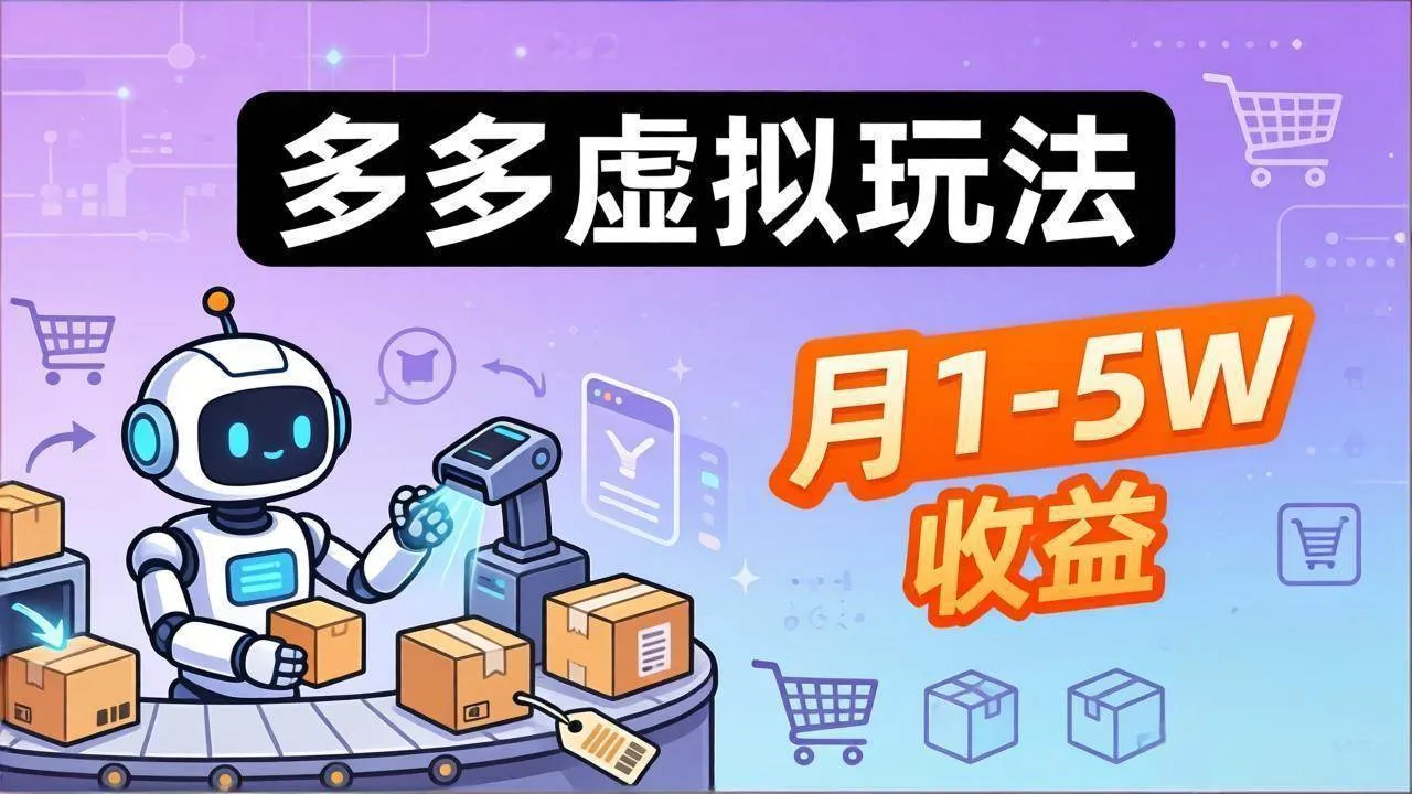 （17845期）小白也能复制的多多虚拟玩法，机器人搞定发货+客服，月1-5W！_摸鱼资源网