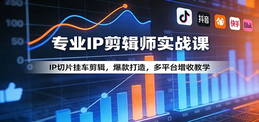 专业IP剪辑师实战课：IP切片挂车剪辑，爆款打造，多平台增收教学_摸鱼资源网