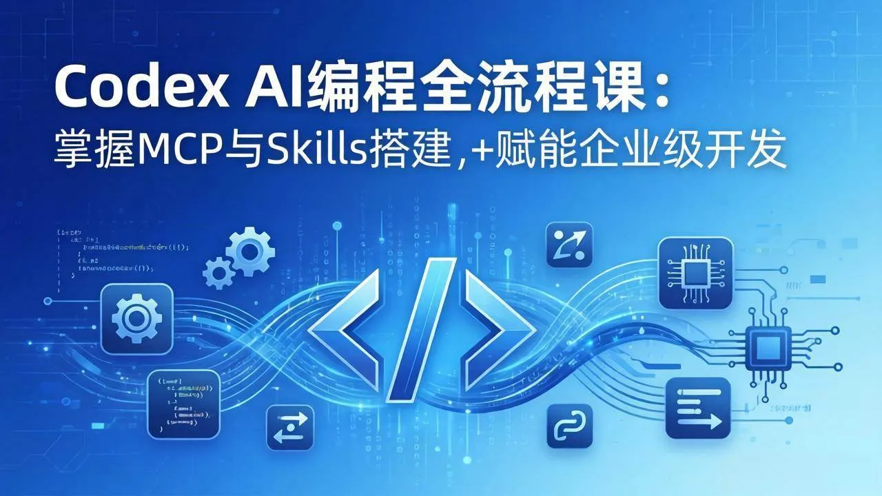 （17809期）Codex AI编程全流程课：模块化教学+双项目实战，掌握MCP与Skills搭建，赋能企业级开发_摸鱼资源网