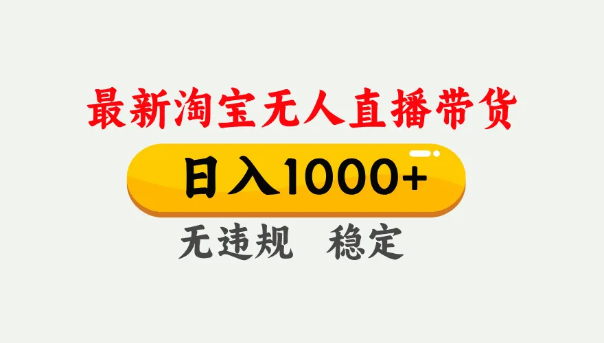 淘宝无人直播【最新】，独家技术，日入1000+，无违规无封号，可矩阵，长期稳定_摸鱼资源网