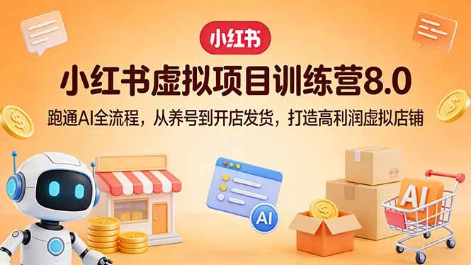 小红书虚拟项目训练营8.0：跑通AI全流程，从养号到开店发货，打造高利润虚拟店铺_摸鱼资源网