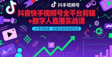 抖音快手视频号全平台剪辑+数字人直播实战课，从零到精通，快速实现短视频变现(更新2026年)_摸鱼资源网