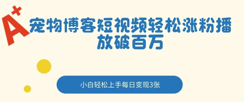 宠物博客短视频轻松涨粉，播放破百万，小白轻松上手，每日变现3张_摸鱼资源网