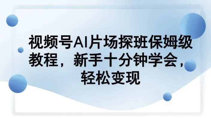 视频号AI片场探班保姆级教程，新手十分钟学会，轻松变现_摸鱼资源网