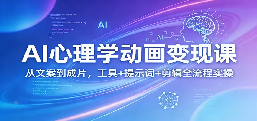 AI心理学动画变现课：从文案到成片，工具+提示词+剪辑全流程实操_摸鱼资源网