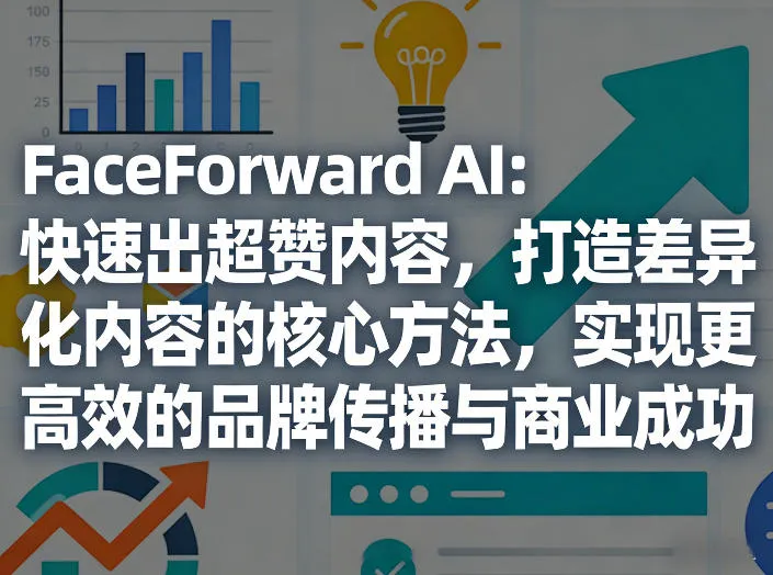 FaceForward AI：快速出超赞内容，打造差异化内容的核心方法，实现更高效的品牌传播与商业成功_摸鱼资源网