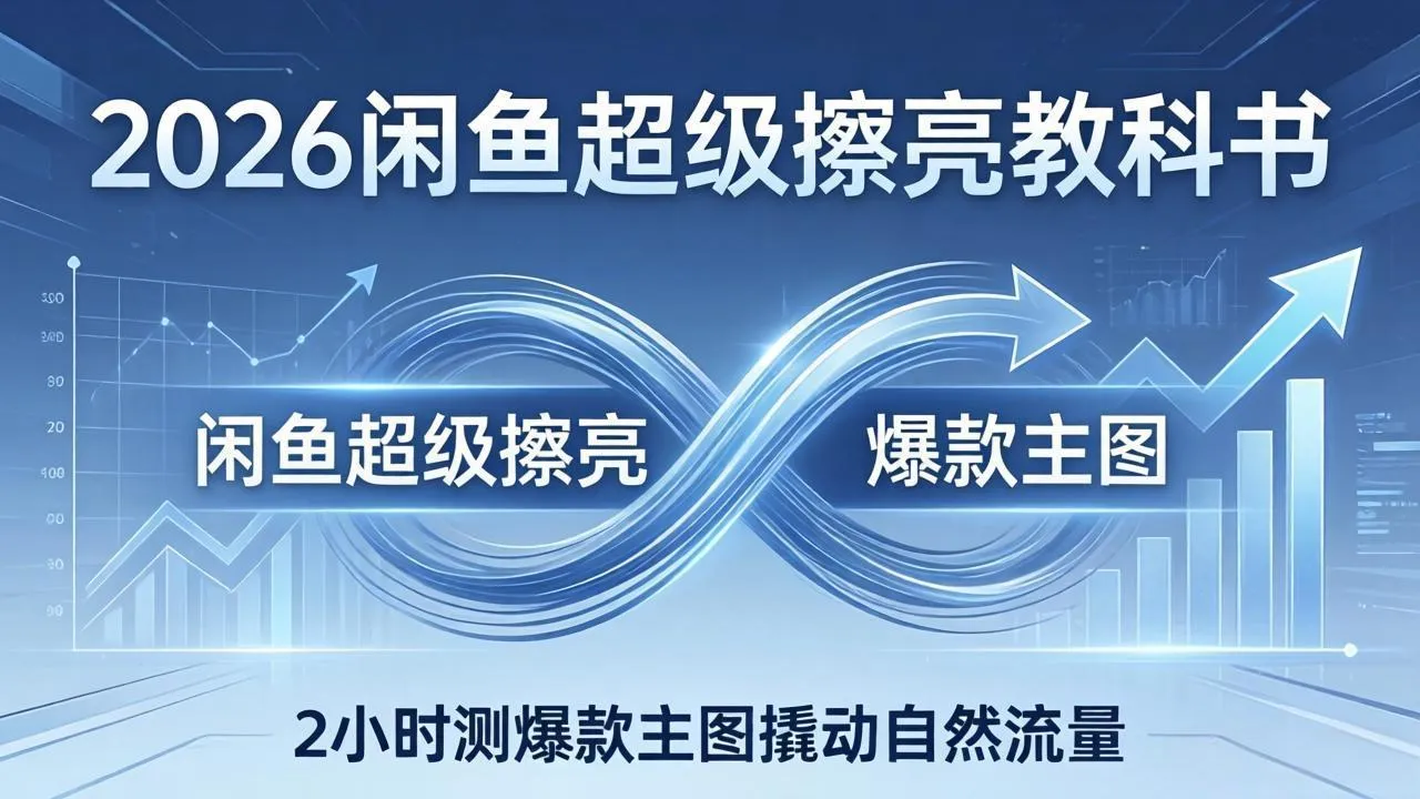 2026闲鱼超级擦亮教科书：底层逻辑出价×转化率，2小时测爆款主图撬动自然流量_摸鱼资源网