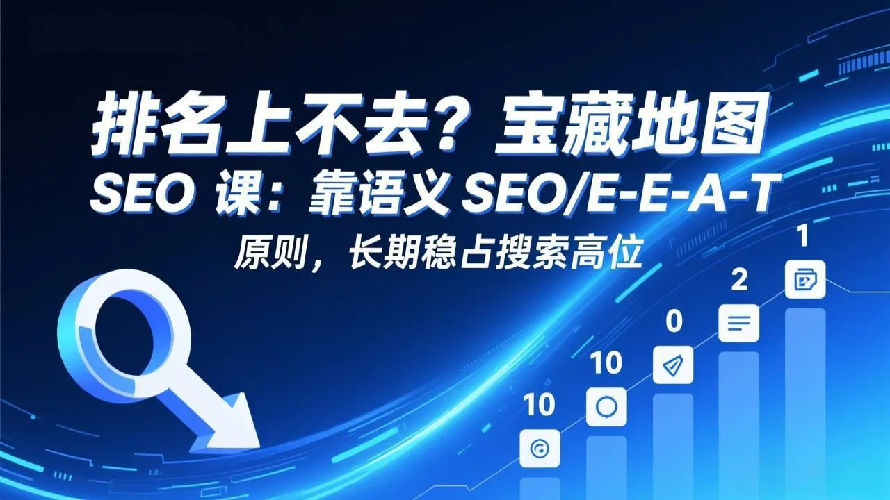 排名上不去？宝藏地图 SEO 课：靠语义 SEO+E-E-A-T 原则，长期稳占搜索高位_摸鱼资源网