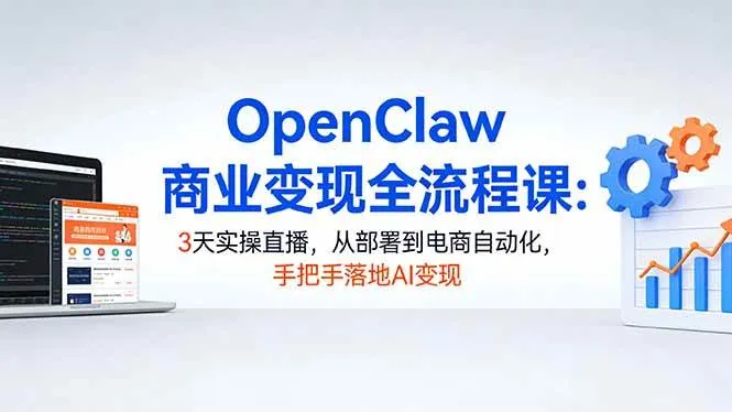 （17786期）OpenClaw商业变现全流程课：3天实操直播，从部署到电商自动化，手把手落地AI变现_摸鱼资源网