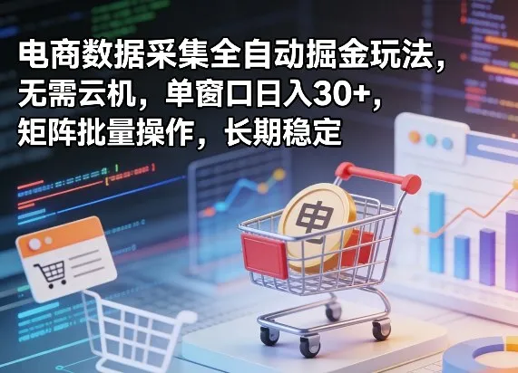 独家电商数据采集全自动掘金玩法，无需云机，单窗口日入30+，矩阵批量操作，长期稳定【揭秘】_摸鱼资源网