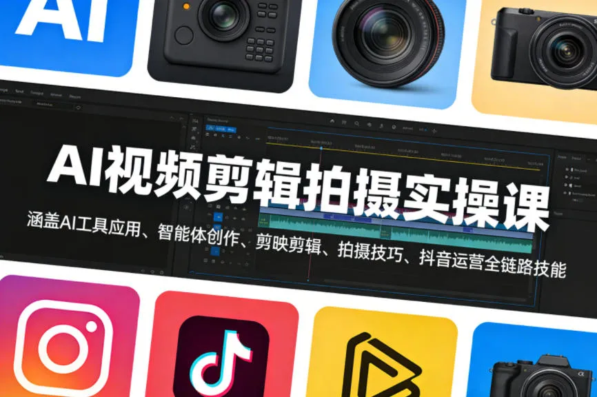AI视频剪辑拍摄实操课，涵盖AI工具应用、智能体创作、剪映剪辑、拍摄技巧、抖音运营等全链路技能_摸鱼资源网