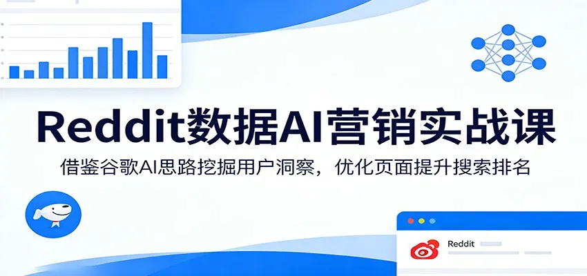 Reddit数据AI营销实战课：借鉴谷歌AI思路挖掘用户洞察，优化页面提升搜索排名_摸鱼资源网