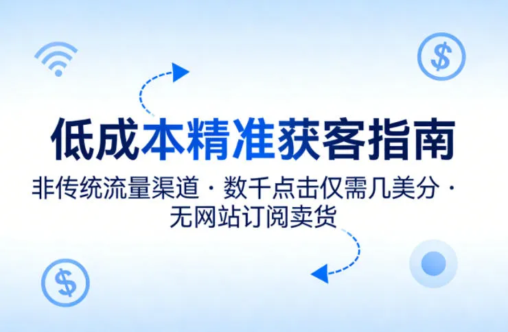 低成本精准获客指南，用非传统流量渠道，实现数千点击仅需几美分，不用网站也能搞订阅卖货_摸鱼资源网