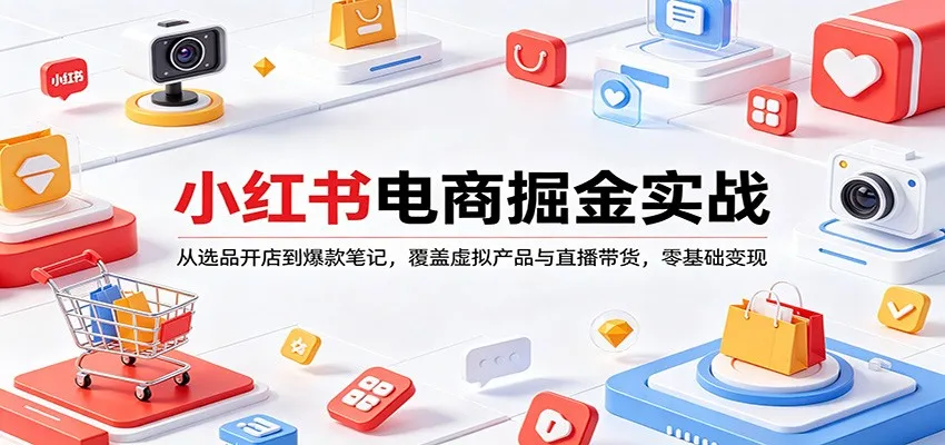小红书电商掘金实战：从选品开店到爆款笔记，覆盖虚拟产品与直播带货，零基础变现_摸鱼资源网