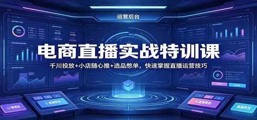 电商直播实战特训课：千川投放+小店随心推+选品憋单，快速掌握直播运营技巧_摸鱼资源网