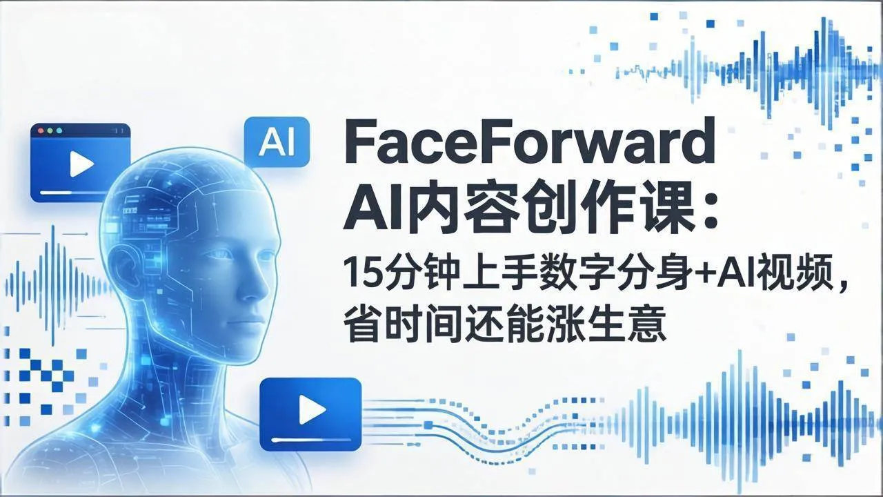 （17681期）FaceForward AI内容创作课：15分钟上手数字分身+AI视频，省时间还能涨生意_摸鱼资源网