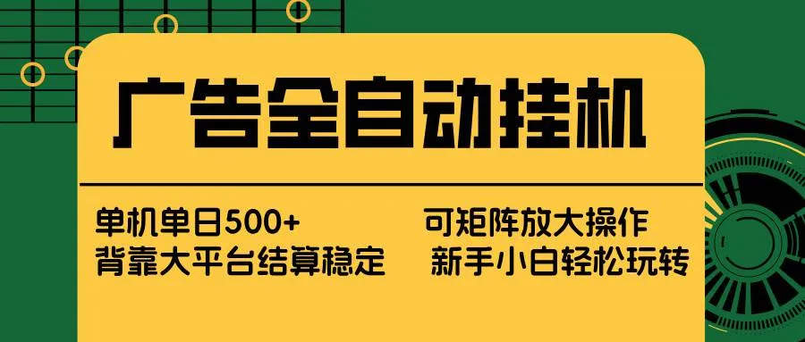 （17541期） 广告全自动挂机 单机单日500+ 矩阵放大 背靠大平台 绿色稳定 新手小白轻松玩转_摸鱼资源网