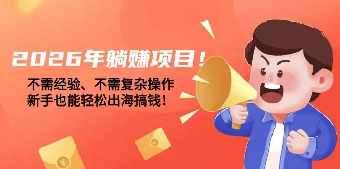 （17448期）2026年躺赚项目！不需经验、不需复杂操作，新手也能轻松出海搞钱！_摸鱼资源网