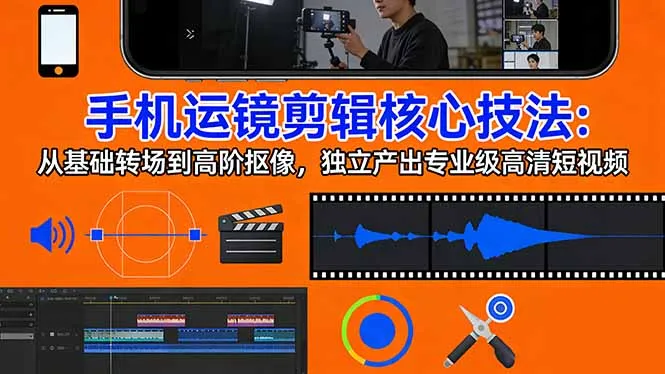 手机运镜 剪辑核心技法：从基础转场到高阶抠像，独立产出专业级高清短视频_摸鱼资源网
