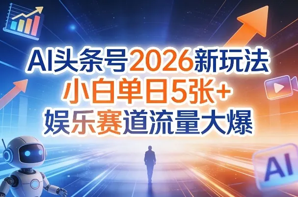 AI头条号2026新玩法，小白单日5张+，娱乐赛道流量大爆_摸鱼资源网