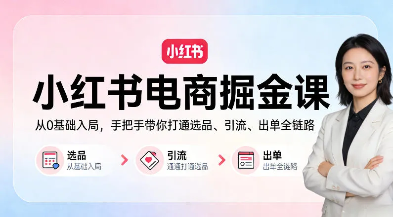 小红书电商掘金课：从0基础入局，手把手带你打通选品、引流、出单全链路（更新）_摸鱼资源网