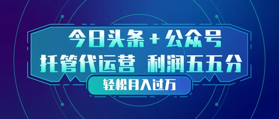 头条加公众号 托管代运营 利润分成模式 轻松月入过万_摸鱼资源网