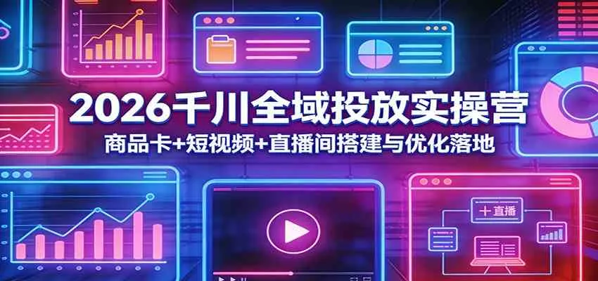 2026千川全域投放实操营：商品卡+短视频+直播间搭建与优化落地_摸鱼资源网