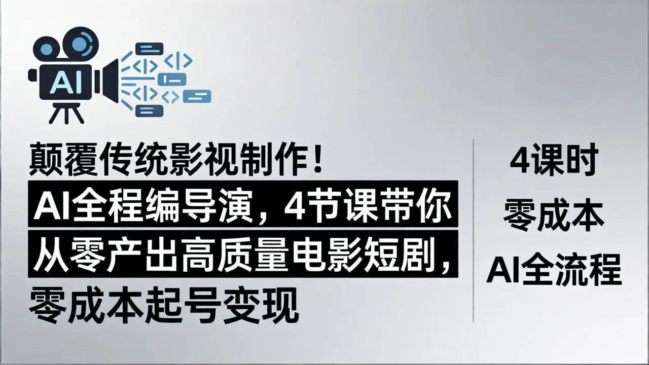 颠覆传统影视制作！AI全程编导演，4节课带你从零产出高质量电影短剧，零成本起号变现_摸鱼资源网