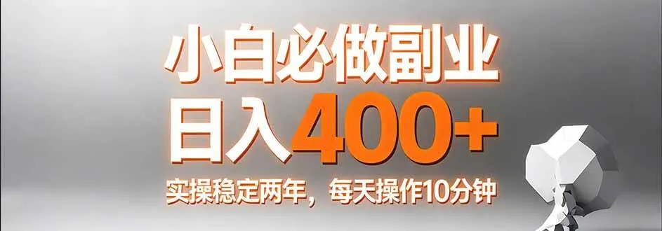 （17648期）小白必做副业日入400+，真实实操稳定两年，每天操作10分钟_摸鱼资源网
