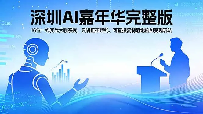 （17862期）2026深圳AI嘉年华完整版：16位一线实战大咖亲授，只讲正在赚钱、可直接复制落地的AI变现玩法_摸鱼资源网