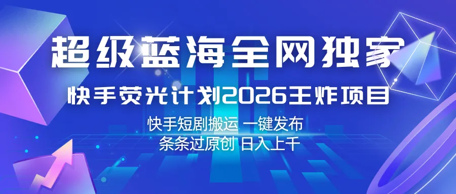 快手荧光计划2026王炸项目， 日入上千，快手短剧搬运，一键发布，条条过原创_摸鱼资源网